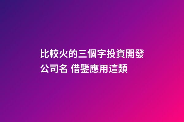 比較火的三個字投資開發公司名 借鑒應用這類-第1張-公司起名-玄機派